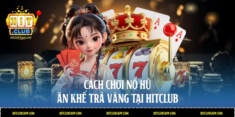 Cách chơi nổ hũ Ăn khế trả vàng tại Hitclub