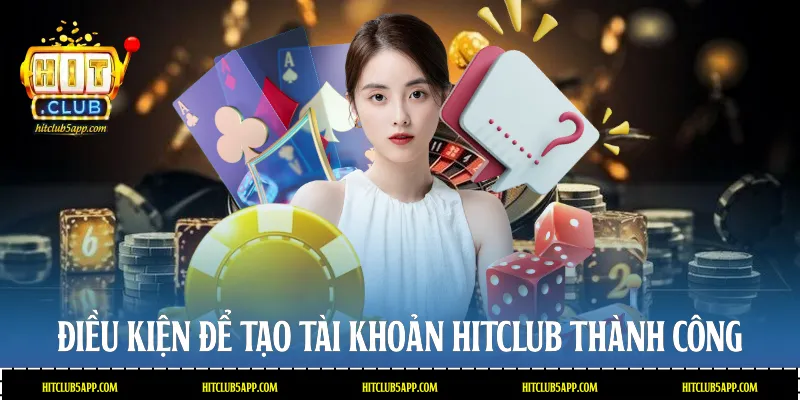 Điều kiện để tạo tài khoản Hitclub thành công