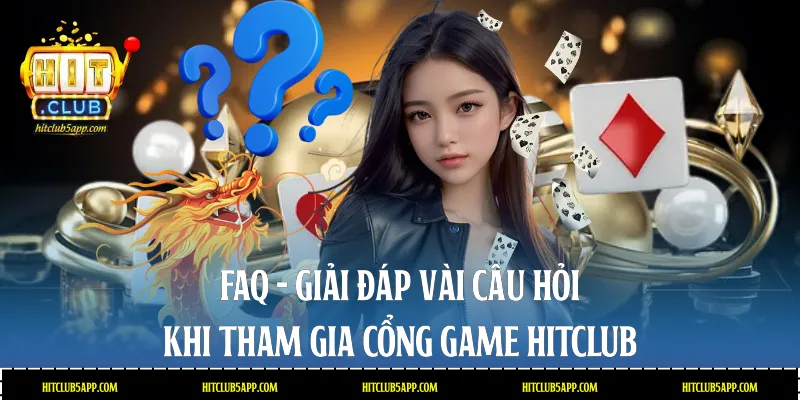 FAQ - Giải đáp vài câu hỏi khi tham gia cổng game Hitclub