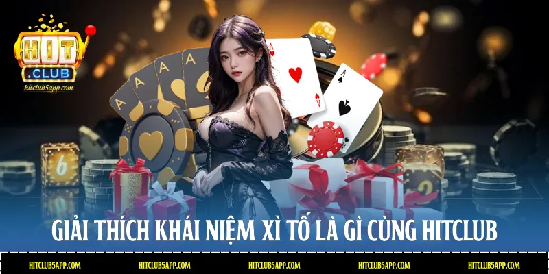Giải thích khái niệm Xì tố là gì cùng Hitclub