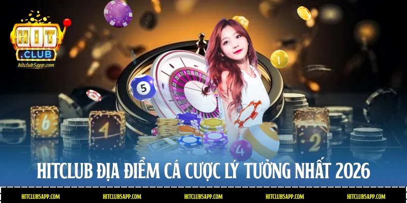 Hitclub - Địa điểm cá cược lý tưởng nhất 2026