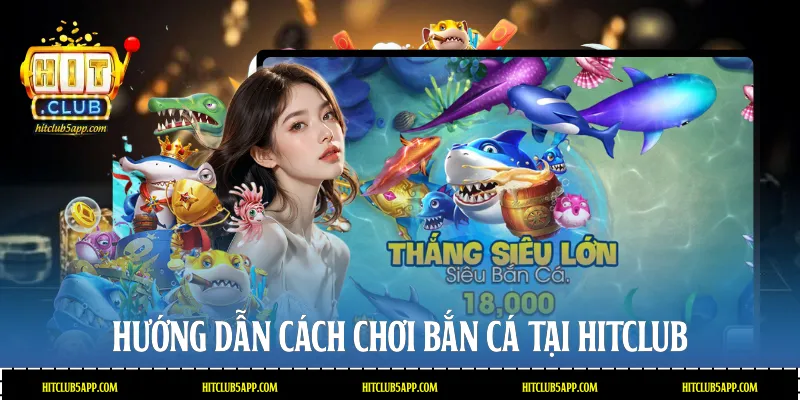 Hướng dẫn cách chơi Bắn cá tại Hitclub
