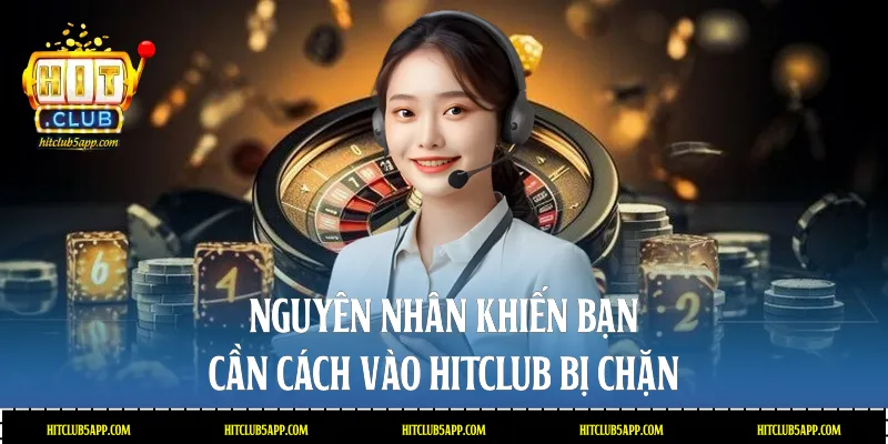 Nguyên nhân khiến bạn cần cách vào Hitclub bị chặn
