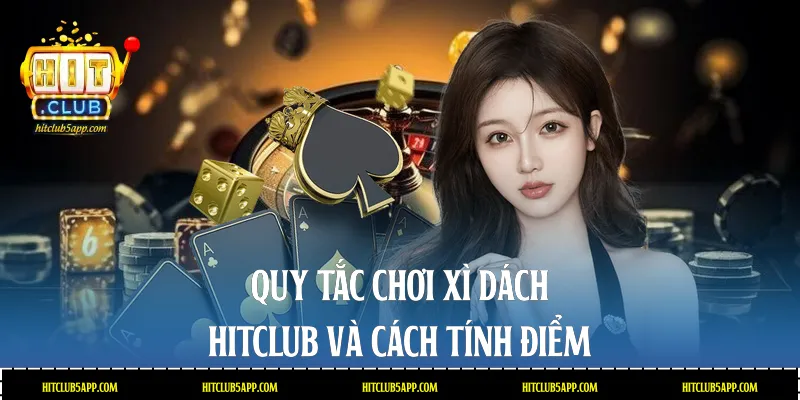 Quy tắc chơi Xì dách Hitclub và cách tính điểm