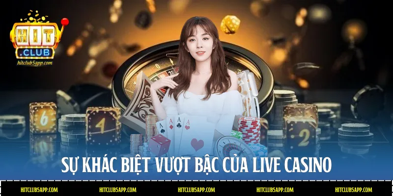 Sự khác biệt vượt bậc của Live Casino