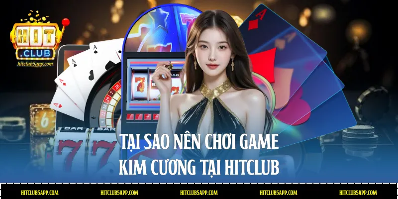 Tại sao nên chơi game Kim cương tại Hitclub