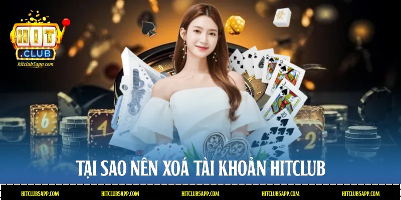 Tại sao nên xoá tài khoản Hitclub