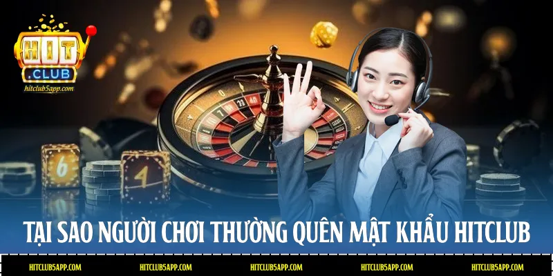 Tại sao người chơi thường quên mật khẩu Hitclub