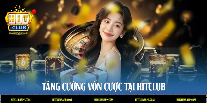Tăng cường vốn cược tại Hitclub