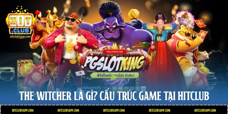 The Witcher là gì? Cấu trúc game tại Hitclub